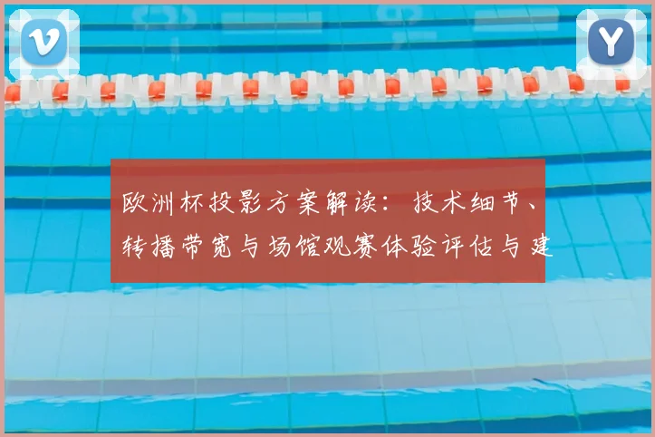 欧洲杯投影方案解读：技术细节、转播带宽与场馆观赛体验评估与建议