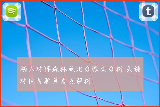 湖人对阵森林狼比分预测分析 关键对位与胜负看点解析