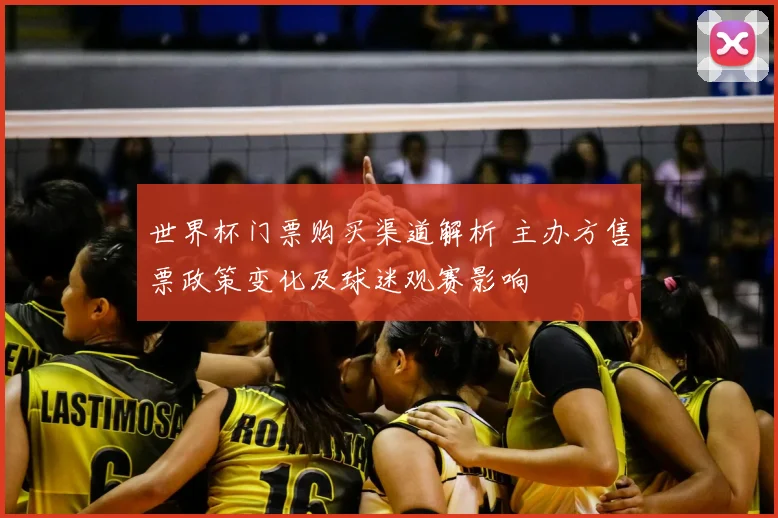 世界杯门票购买渠道解析 主办方售票政策变化及球迷观赛影响