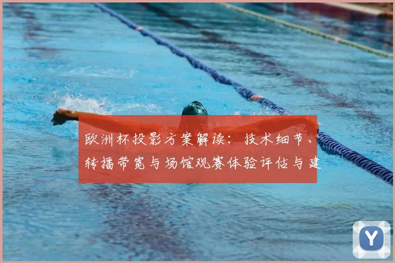 欧洲杯投影方案解读：技术细节、转播带宽与场馆观赛体验评估与建议