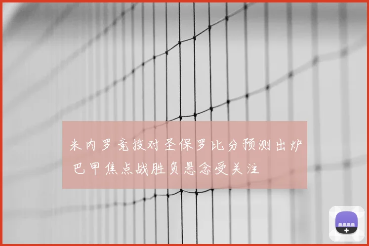 米内罗竞技对圣保罗比分预测出炉 巴甲焦点战胜负悬念受关注