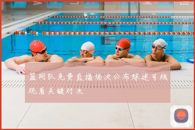 篮网队免费直播场次公布球迷可线观看关键对决