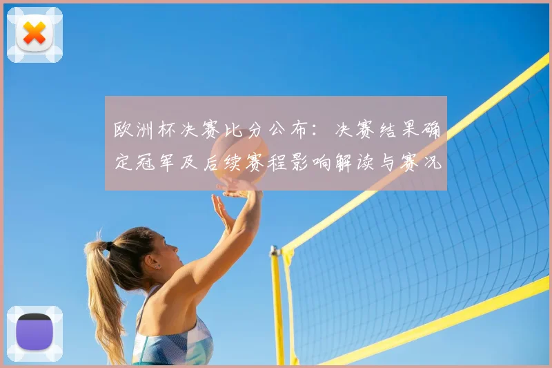 欧洲杯决赛比分公布：决赛结果确定冠军及后续赛程影响解读与赛况焦点