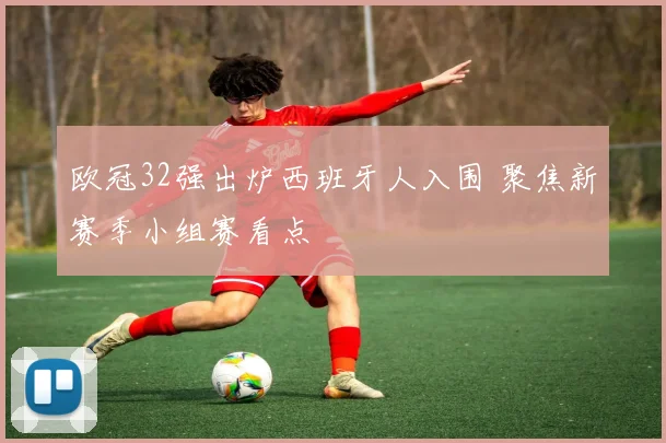 欧冠32强出炉西班牙人入围 聚焦新赛季小组赛看点