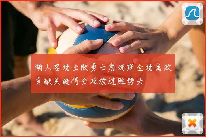 湖人客场击败勇士詹姆斯全场高效贡献关键得分延续连胜势头