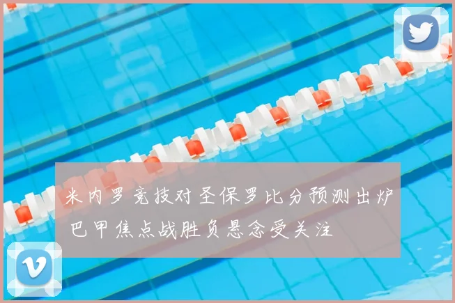 米内罗竞技对圣保罗比分预测出炉 巴甲焦点战胜负悬念受关注