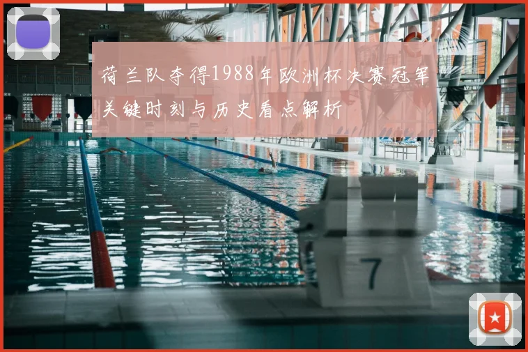 荷兰队夺得1988年欧洲杯决赛冠军关键时刻与历史看点解析