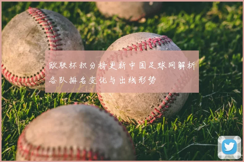 欧联杯积分榜更新中国足球网解析各队排名变化与出线形势