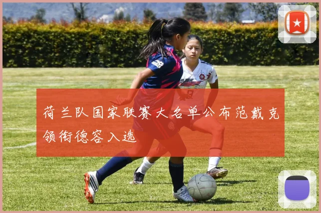 荷兰队国家联赛大名单公布范戴克领衔德容入选