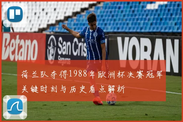 荷兰队夺得1988年欧洲杯决赛冠军关键时刻与历史看点解析