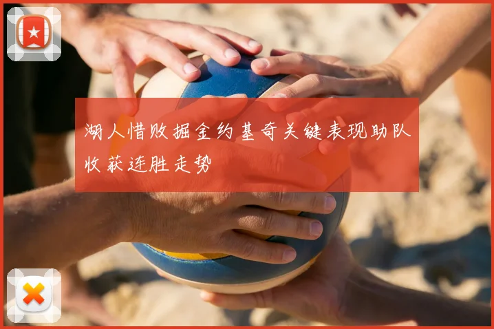 湖人惜败掘金约基奇关键表现助队收获连胜走势