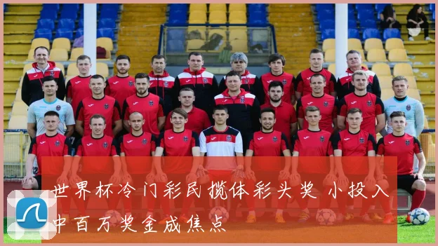 世界杯冷门彩民揽体彩头奖 小投入中百万奖金成焦点