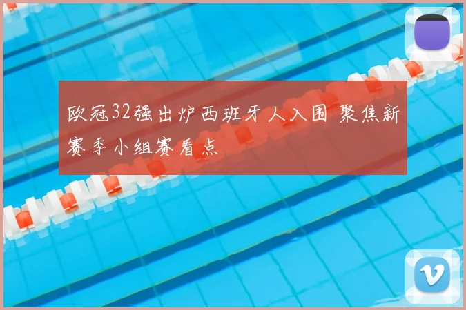 欧冠32强出炉西班牙人入围 聚焦新赛季小组赛看点