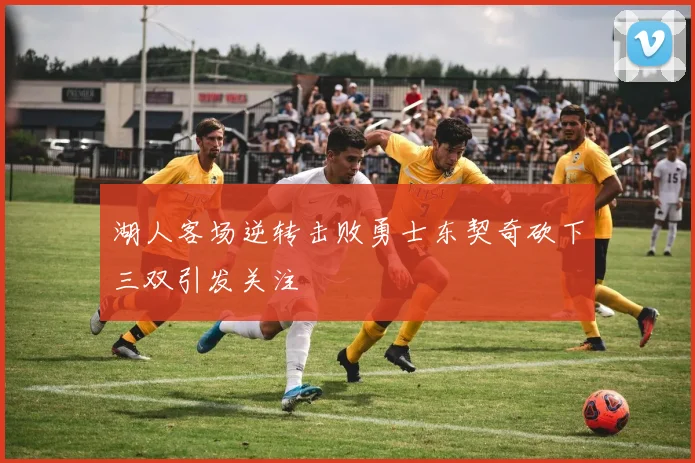 湖人客场逆转击败勇士东契奇砍下三双引发关注