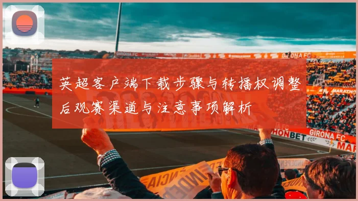 英超客户端下载步骤与转播权调整后观赛渠道与注意事项解析