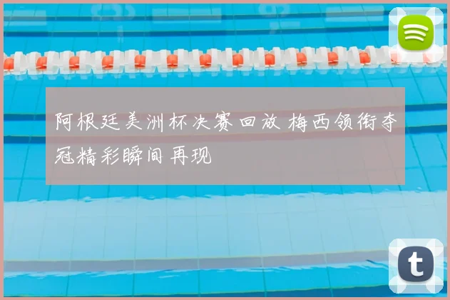 阿根廷美洲杯决赛回放 梅西领衔夺冠精彩瞬间再现