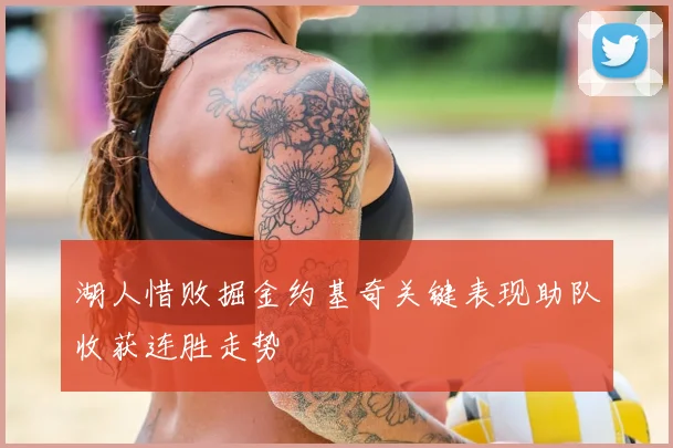 湖人惜败掘金约基奇关键表现助队收获连胜走势