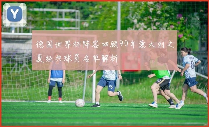 德国世界杯阵容回顾90年意大利之夏经典球员名单解析