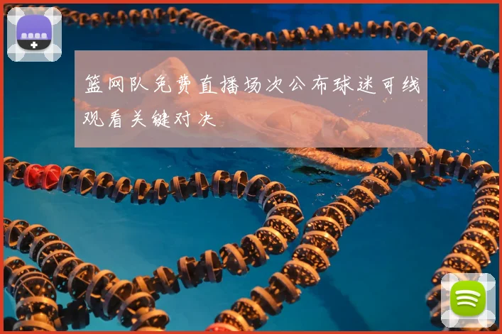 篮网队免费直播场次公布球迷可线观看关键对决