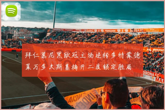 拜仁慕尼黑欧冠主场逆转多特蒙德莱万多夫斯基梅开二度锁定胜局