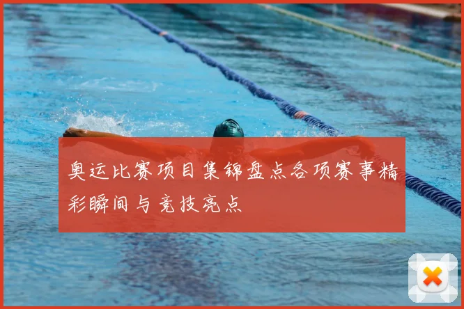 奥运比赛项目集锦盘点各项赛事精彩瞬间与竞技亮点