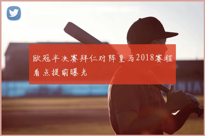 欧冠半决赛拜仁对阵皇马2018赛程看点提前曝光