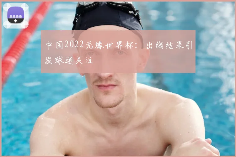 中国2022无缘世界杯：出线结果引发球迷关注