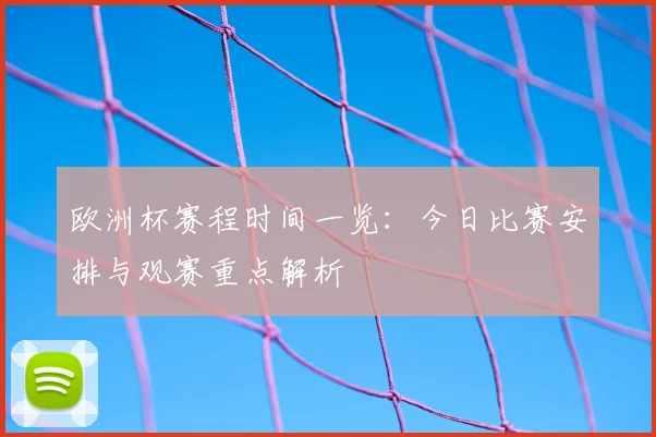 欧洲杯赛程时间一览:今日比赛安排与观赛重点解析