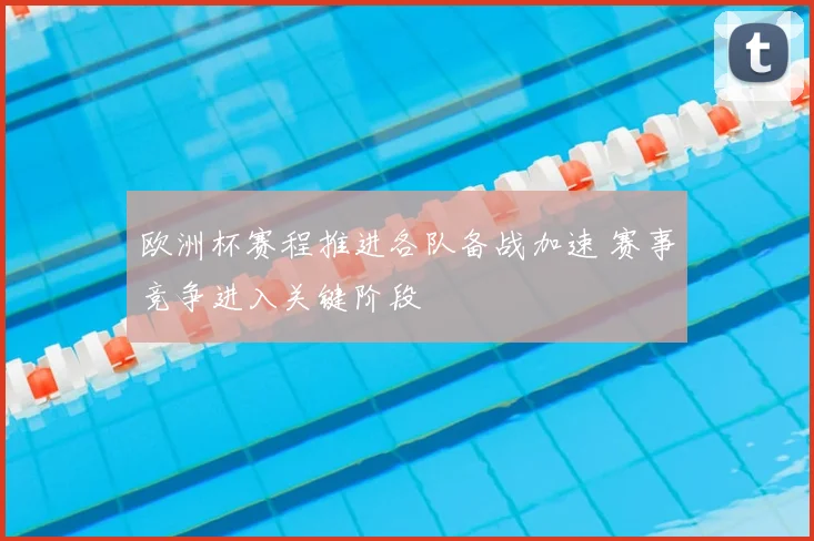 欧洲杯赛程推进各队备战加速 赛事竞争进入关键阶段