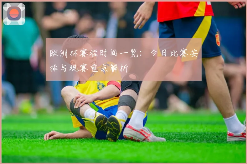 欧洲杯赛程时间一览：今日比赛安排与观赛重点解析